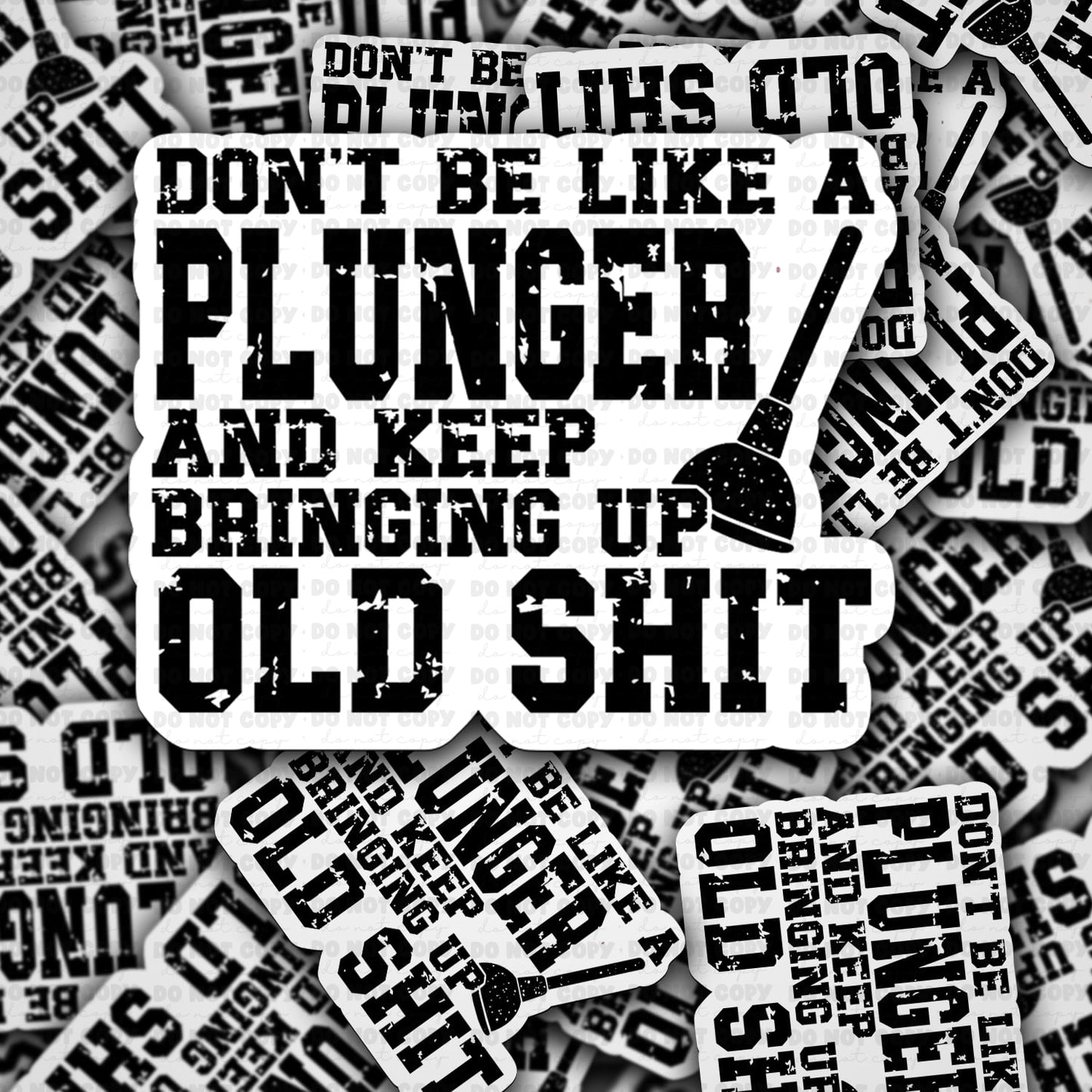 Dont be like a plunger and keep bringing up old shit sticker