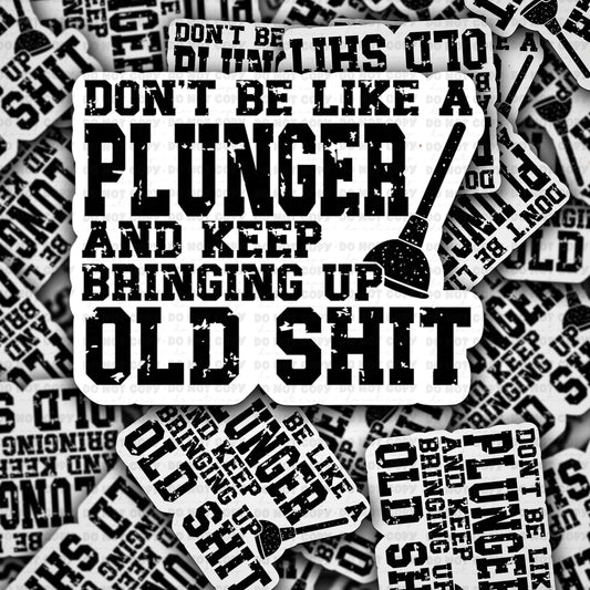 Dont be like a plunger and keep bringing up old shit sticker