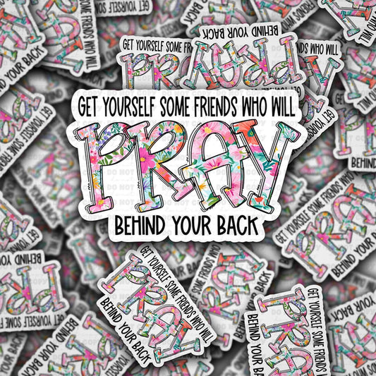 Get yourself some friends who will pray behind your back sticker