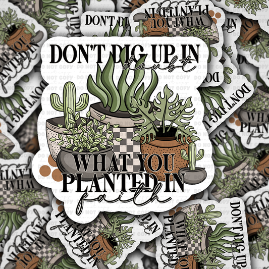 Don't dig up in doubt what you planted in faith sticker