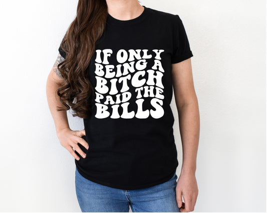 If only being a bitch paid the bills shirt