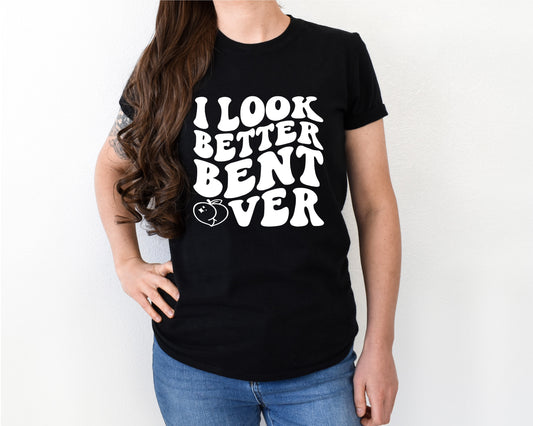 I look better bent over shirt