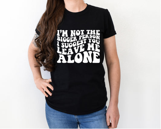 I'm not the bigger person shirt
