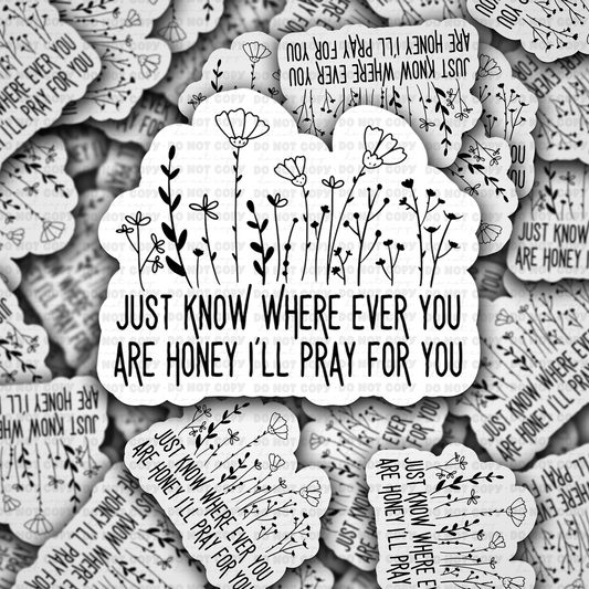 Just know where ever you are honey ill pray for you sticker