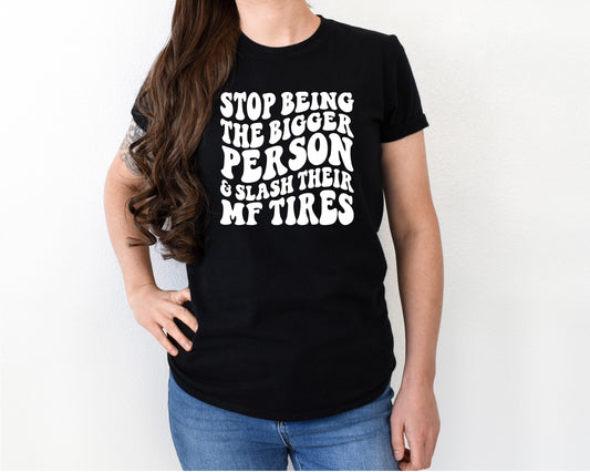 Stop being the bigger person & slash their mf tires shirt