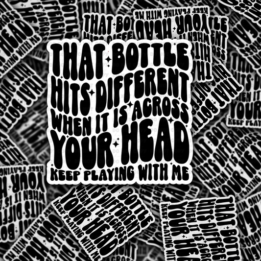 That bottle hits different when it is across your head keep playing with me sticker